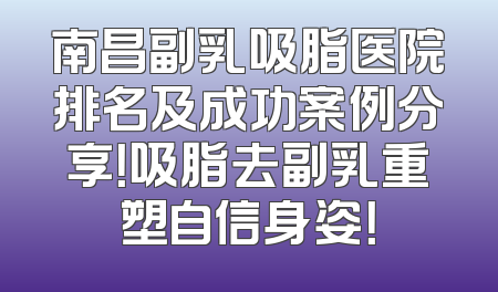 南昌副乳吸脂医院排名及成功案例分享！吸脂去副乳重塑自信身姿！