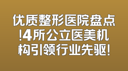 优质整形医院盘点！4所公立医美机构引领行业先驱！
