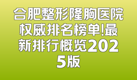 合肥整形隆胸医院权威排名榜单！最新排行概览2025版