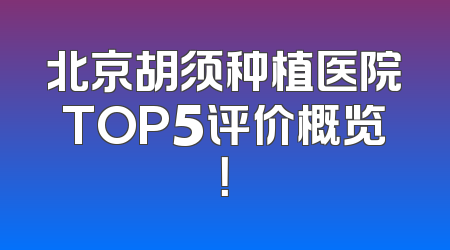 北京胡须种植医院TOP5评价概览！