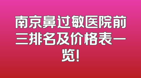南京鼻过敏医院前三排名及价格表一览!