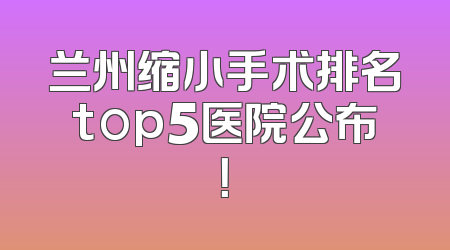 兰州缩小手术排名top5医院公布！