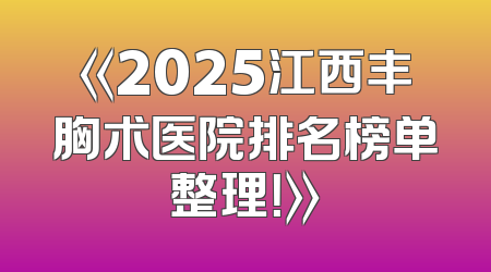 《2025江西丰胸术医院排名榜单整理！》