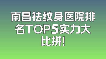 南昌祛纹身医院排名TOP5实力大比拼！