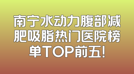 南宁水动力腹部减肥吸脂热门医院榜单TOP前五！