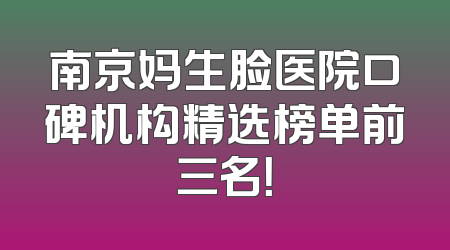 南京妈生脸医院口碑机构精选榜单前三名！