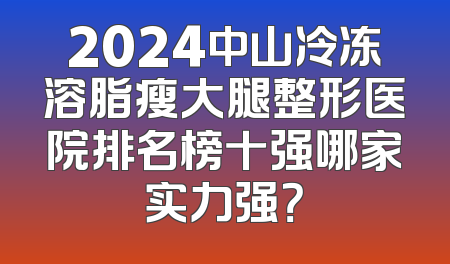 2024中山冷冻溶脂瘦大腿整形医院排名榜十强哪家实力强？