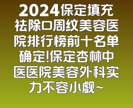 2024保定填充祛除口周纹美容医院排行榜前十名单确定！保定杏林中医医院美容外科实力不容小觑~