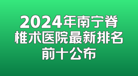 2024年南宁脊椎术医院最新排名前十公布