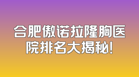 合肥傲诺拉隆胸医院排名大揭秘！