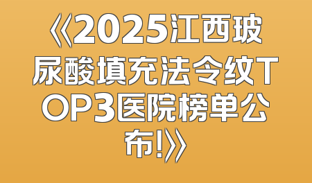 《2025江西玻尿酸填充法令纹TOP3医院榜单公布！》