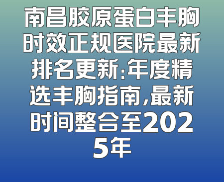 南昌胶原蛋白丰胸时效正规医院最新排名更新：年度精选丰胸指南，最新时间整合至2025年