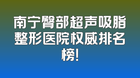 南宁臀部超声吸脂整形医院权威排名榜！