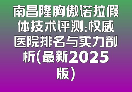 南昌隆胸傲诺拉假体技术评测：权威医院排名与实力剖析（最新2025版）