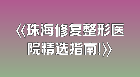 《珠海修复整形医院精选指南!》