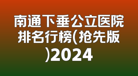 南通下垂公立医院排名行榜(抢先版)2024