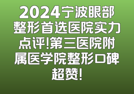 2024宁波眼部整形首选医院实力点评！第三医院附属医学院整形口碑超赞！