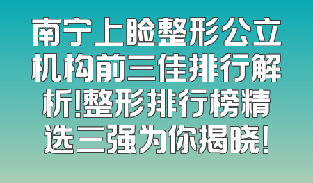 南宁上睑整形公立机构前三佳排行解析！整形排行榜精选三强为你揭晓！