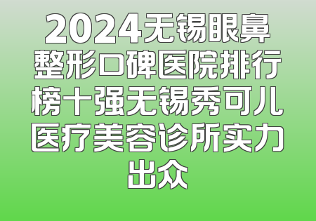 2024无锡眼鼻整形口碑医院排行榜十强无锡秀可儿医疗美容诊所实力出众