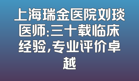 上海瑞金医院刘琰医师：三十载临床经验，专业评价卓越