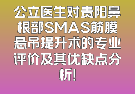 公立医生对贵阳鼻根部SMAS筋膜悬吊提升术的专业评价及其优缺点分析！