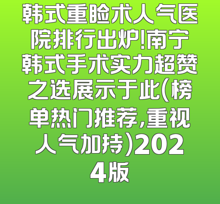 韩式重睑术人气医院排行出炉！南宁韩式手术实力超赞之选展示于此（榜单热门推荐，重视人气加持）2024版