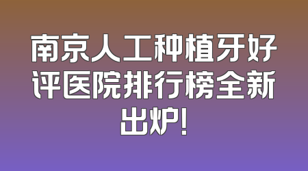 南京人工种植牙好评医院排行榜全新出炉！