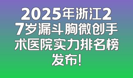 2025年浙江27岁漏斗胸微创手术医院实力排名榜发布！