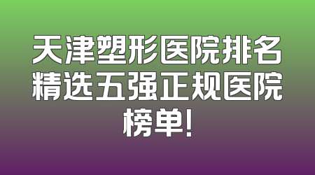 天津塑形医院排名精选五强正规医院榜单！