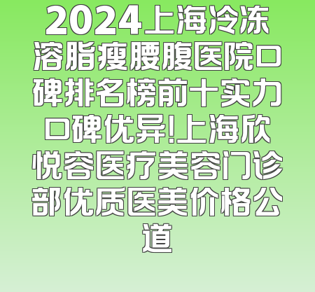 2024上海冷冻溶脂瘦腰腹医院口碑排名榜前十实力口碑优异！上海欣悦容医疗美容门诊部优质医美价格公道