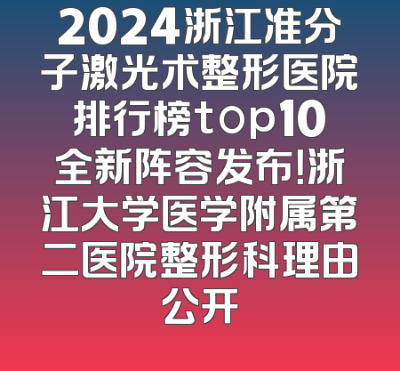 2024浙江准分子激光术整形医院排行榜top10全新阵容发布！浙江大学医学附属第二医院整形科理由公开