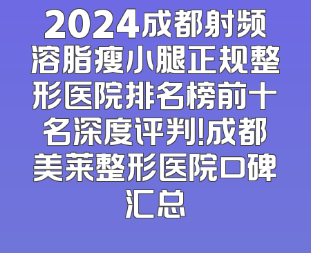 2024成都射频溶脂瘦小腿正规整形医院排名榜前十名深度评判！成都美莱整形医院口碑汇总