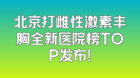北京打雌性激素丰胸全新医院榜TOP发布！