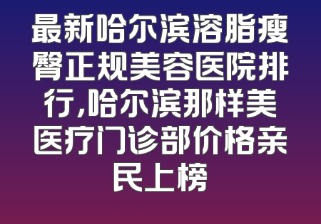 最新哈尔滨溶脂瘦臀正规美容医院排行，哈尔滨那样美医疗门诊部价格亲民上榜