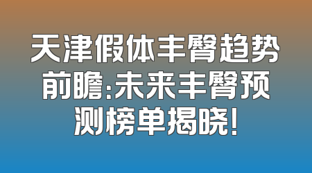 天津假体丰臀趋势前瞻：未来丰臀预测榜单揭晓！