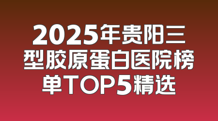 2025年贵阳三型胶原蛋白医院榜单TOP5精选