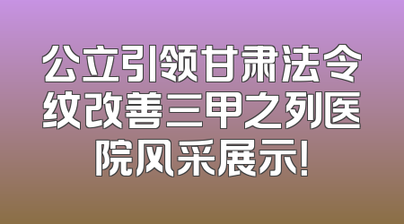 公立引领甘肃法令纹改善三甲之列医院风采展示！