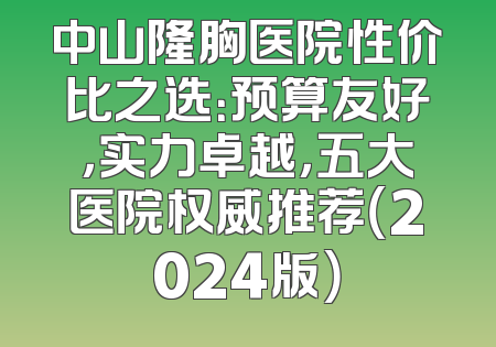 中山隆胸医院性价比之选：预算友好，实力卓越，五大医院权威推荐（2024版）