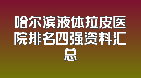 哈尔滨液体拉皮医院排名四强资料汇总