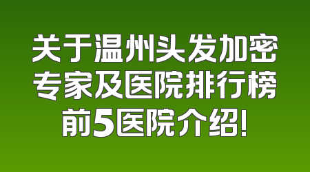 关于温州头发加密专家及医院排行榜前5医院介绍!