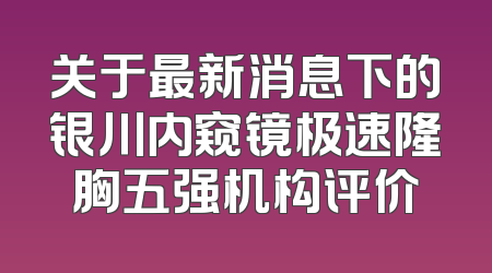 关于最新消息下的银川内窥镜极速隆胸五强机构评价