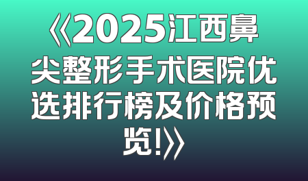 《2025江西鼻尖整形手术医院优选排行榜及价格预览！》