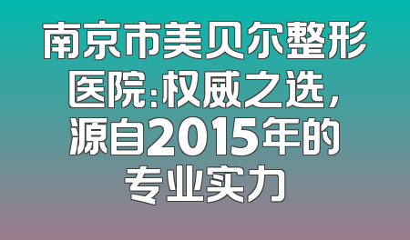 南京市美贝尔整形医院：权威之选，源自2015年的专业实力