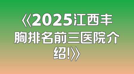 《2025江西丰胸排名前三医院介绍！》