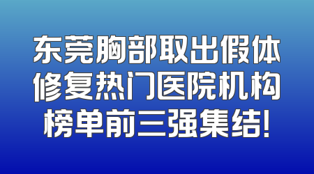东莞胸部取出假体修复热门医院机构榜单前三强集结！