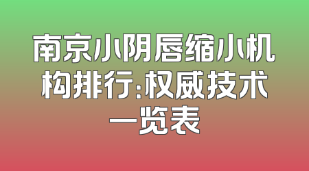 南京小阴唇缩小机构排行：权威技术一览表