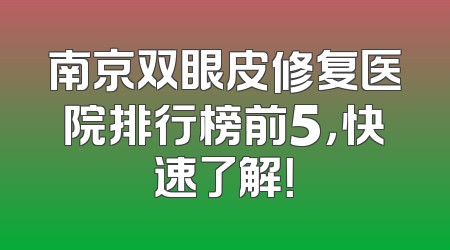 南京双眼皮修复医院排行榜前5，快速了解！