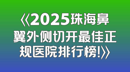 《2025珠海鼻翼外侧切开最佳正规医院排行榜！》