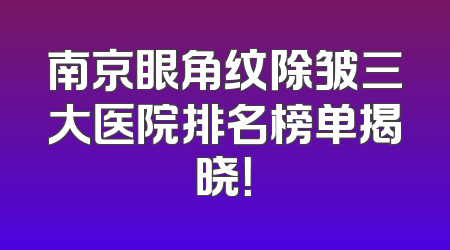 南京眼角纹除皱三大医院排名榜单揭晓！