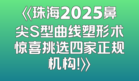 《珠海2025鼻尖S型曲线塑形术惊喜挑选四家正规机构！》